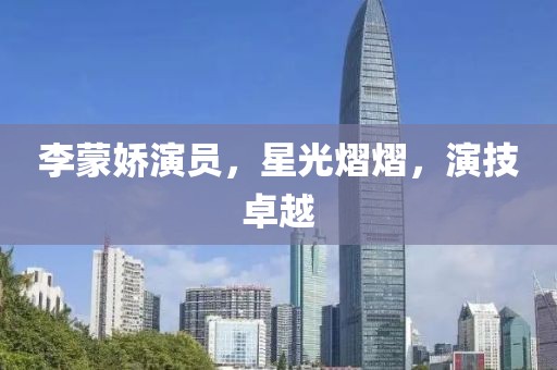 李蒙娇演员，星光熠熠，演技卓越