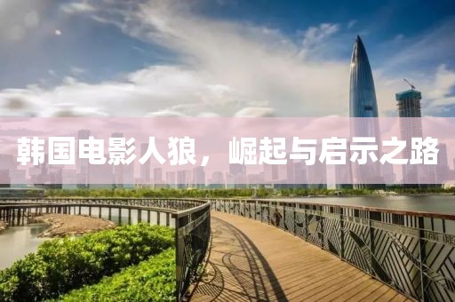 韩国电影人狼，崛起与启示之路