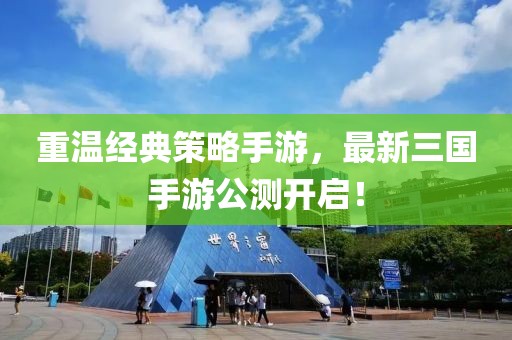 重温经典策略手游，最新三国手游公测开启！