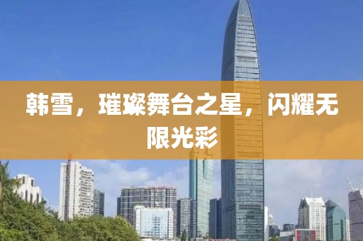 韩雪，璀璨舞台之星，闪耀无限光彩