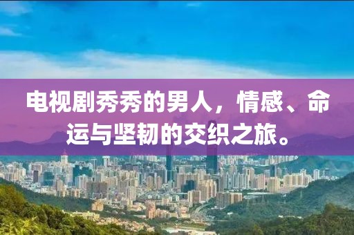 电视剧秀秀的男人，情感、命运与坚韧的交织之旅。