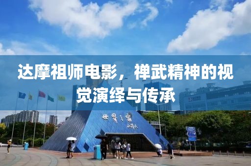 达摩祖师电影，禅武精神的视觉演绎与传承