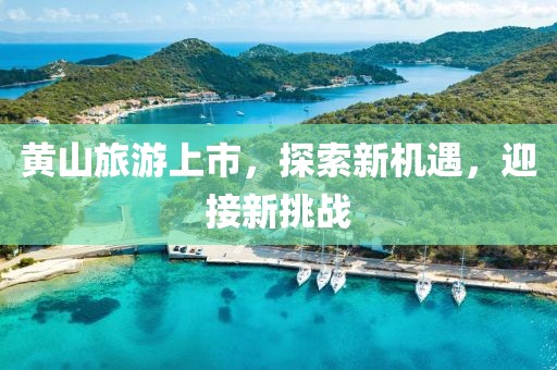 黄山旅游上市，探索新机遇，迎接新挑战
