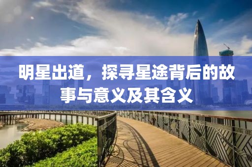 明星出道，探寻星途背后的故事与意义及其含义