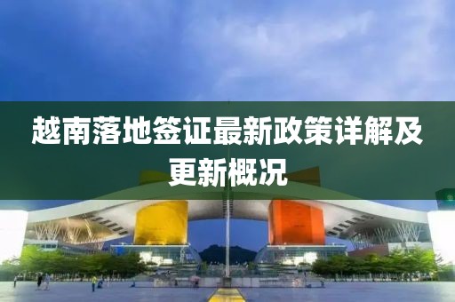 越南落地签证最新政策详解及更新概况