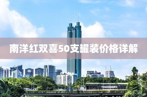 南洋红双喜50支罐装价格详解