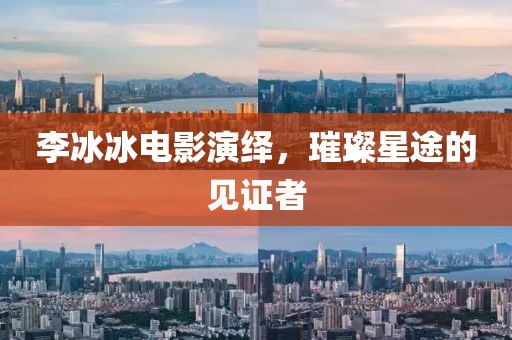 李冰冰电影演绎，璀璨星途的见证者