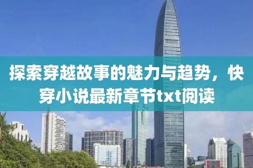 探索穿越故事的魅力与趋势，快穿小说最新章节txt阅读