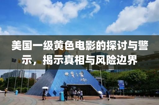 美国一级黄色电影的探讨与警示，揭示真相与风险边界