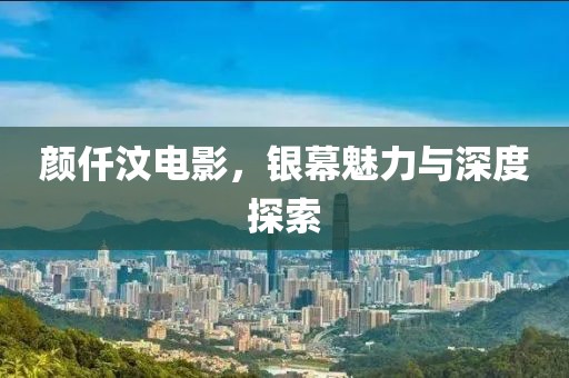 颜仟汶电影，银幕魅力与深度探索