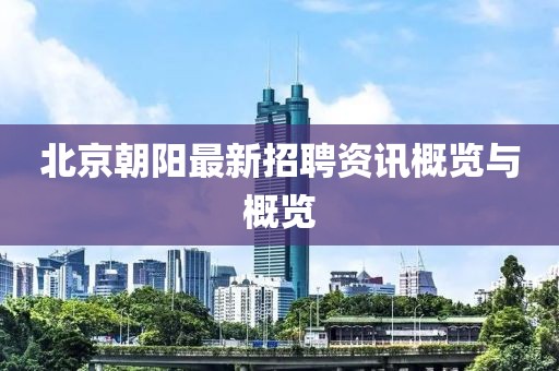 北京朝阳最新招聘资讯概览与概览
