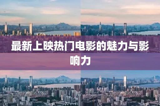 最新上映热门电影的魅力与影响力