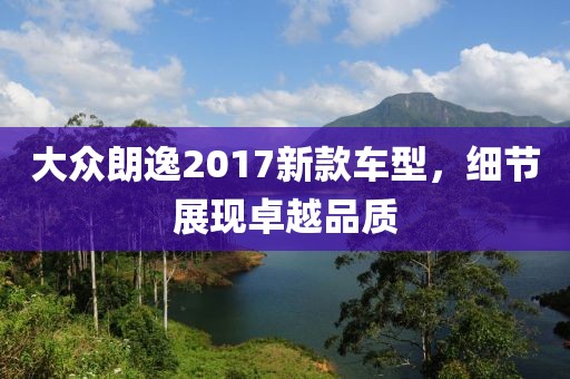 大众朗逸2017新款车型，细节展现卓越品质