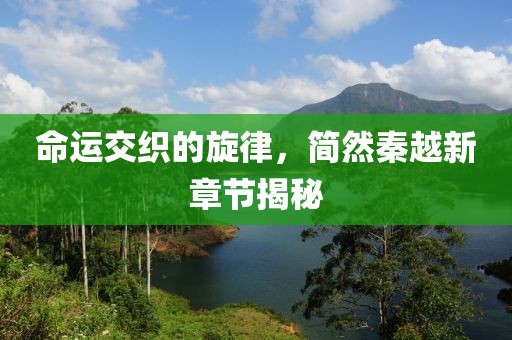 命运交织的旋律，简然秦越新章节揭秘