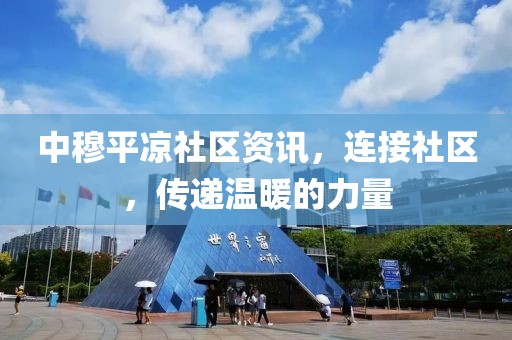 中穆平凉社区资讯，连接社区，传递温暖的力量