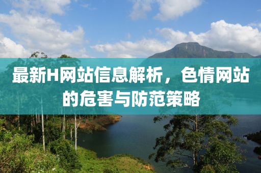 最新H网站信息解析，色情网站的危害与防范策略