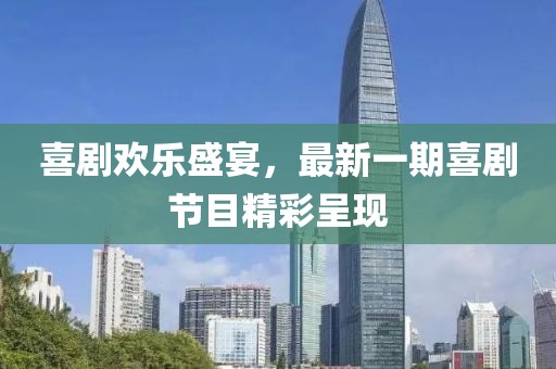 喜剧欢乐盛宴，最新一期喜剧节目精彩呈现
