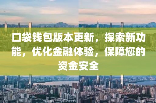 口袋钱包版本更新，探索新功能，优化金融体验，保障您的资金安全