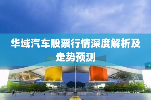 华域汽车股票行情深度解析及走势预测
