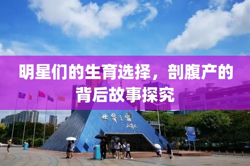明星们的生育选择，剖腹产的背后故事探究