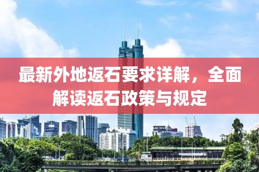 最新外地返石要求详解，全面解读返石政策与规定