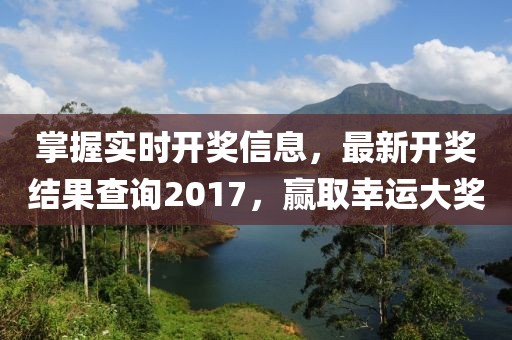 掌握实时开奖信息，最新开奖结果查询2017，赢取幸运大奖