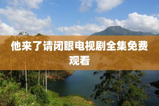 他来了请闭眼电视剧全集免费观看