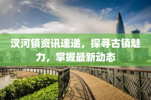 汊河镇资讯速递，探寻古镇魅力，掌握最新动态