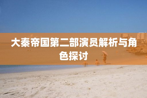 大秦帝国第二部演员解析与角色探讨