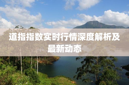 道指指数实时行情深度解析及最新动态