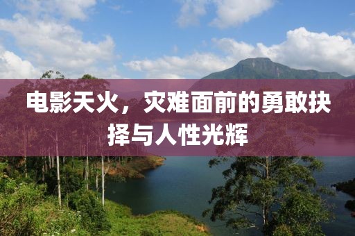 电影天火，灾难面前的勇敢抉择与人性光辉