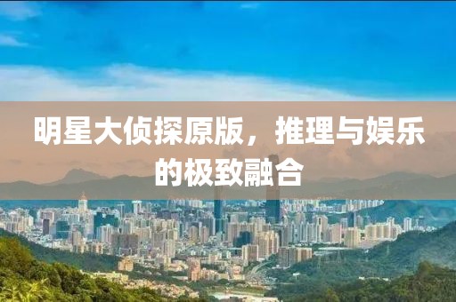 明星大侦探原版，推理与娱乐的极致融合