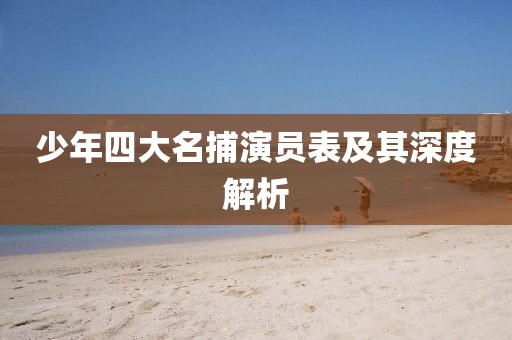 少年四大名捕演员表及其深度解析