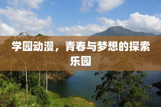 学园动漫，青春与梦想的探索乐园