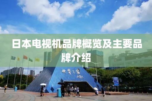 日本电视机品牌概览及主要品牌介绍