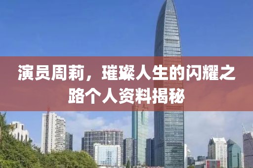 演员周莉，璀璨人生的闪耀之路个人资料揭秘