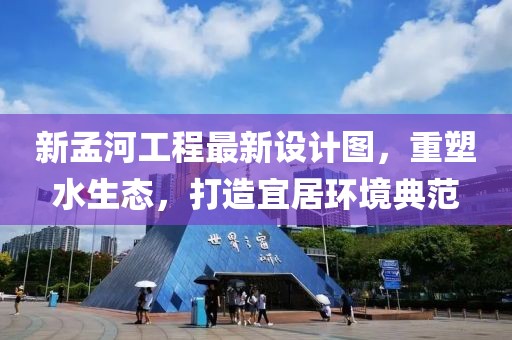 新孟河工程最新设计图，重塑水生态，打造宜居环境典范