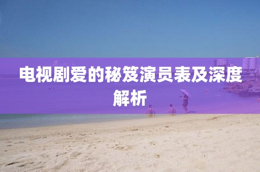 电视剧爱的秘笈演员表及深度解析