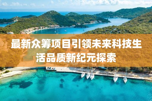 最新众筹项目引领未来科技生活品质新纪元探索