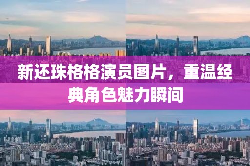 新还珠格格演员图片，重温经典角色魅力瞬间