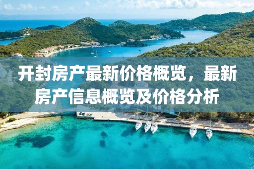 开封房产最新价格概览，最新房产信息概览及价格分析