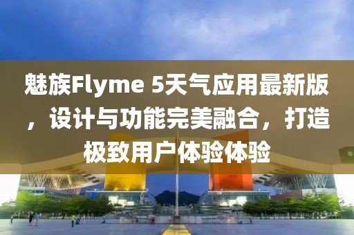魅族Flyme 5天气应用最新版，设计与功能完美融合，打造极致用户体验体验