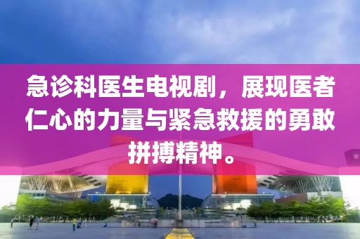 急诊科医生电视剧，展现医者仁心的力量与紧急救援的勇敢拼搏精神。