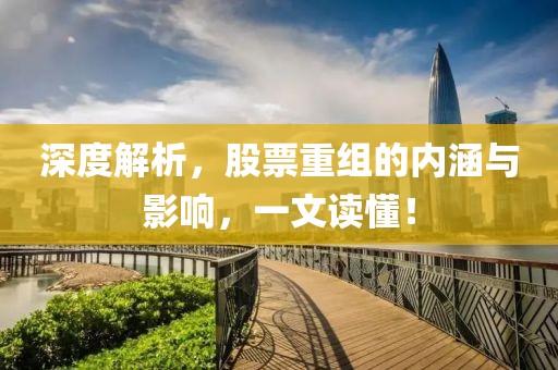 深度解析，股票重组的内涵与影响，一文读懂！