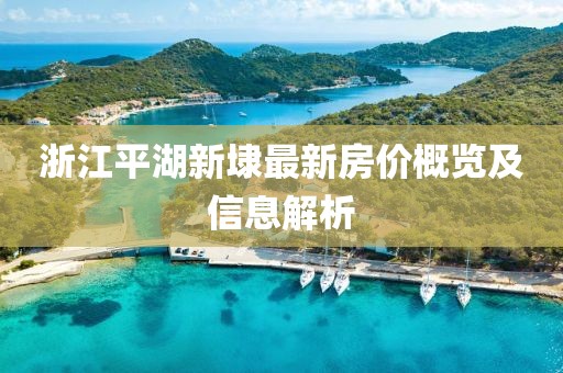 浙江平湖新埭最新房价概览及信息解析