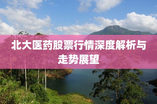 北大医药股票行情深度解析与走势展望
