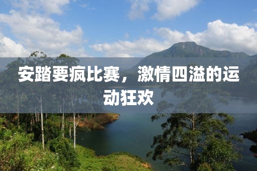 安踏要疯比赛，激情四溢的运动狂欢