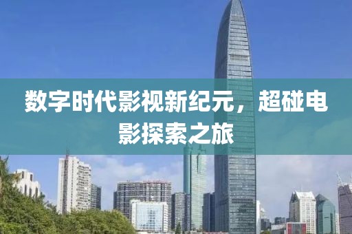 数字时代影视新纪元，超碰电影探索之旅
