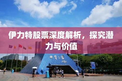 伊力特股票深度解析，探究潜力与价值