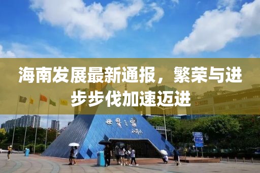 海南发展最新通报，繁荣与进步步伐加速迈进